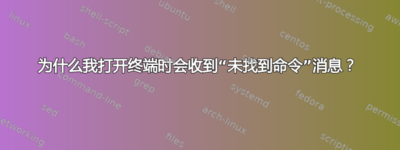 为什么我打开终端时会收到“未找到命令”消息？