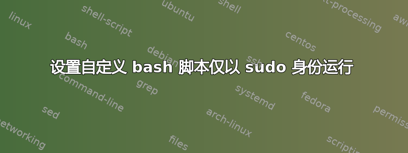 设置自定义 bash 脚本仅以 sudo 身份运行