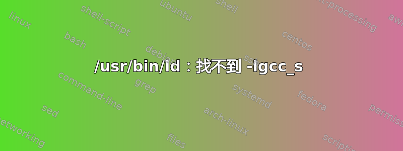 /usr/bin/ld：找不到 -lgcc_s