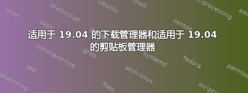 适用于 19.04 的下载管理器和适用于 19.04 的剪贴板管理器