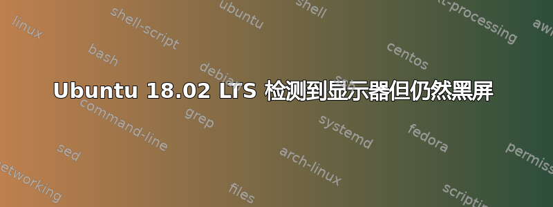 Ubuntu 18.02 LTS 检测到显示器但仍然黑屏