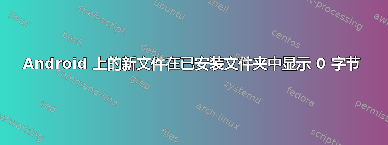 Android 上的新文件在已安装文件夹中显示 0 字节