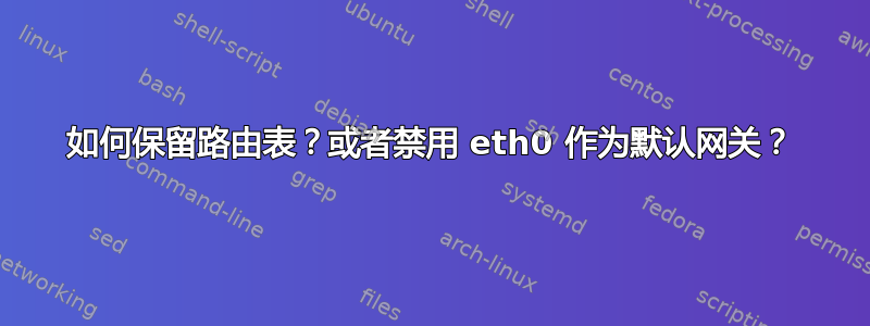 如何保留路由表？或者禁用 eth0 作为默认网关？