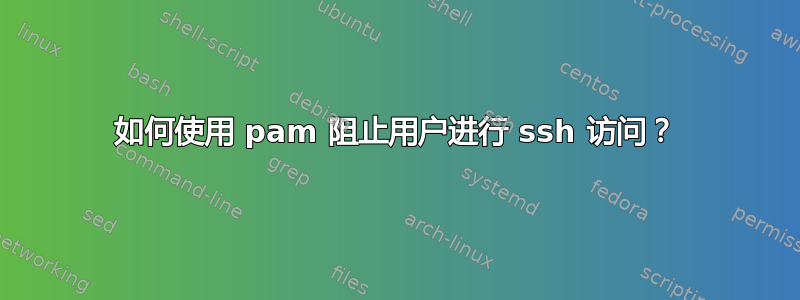 如何使用 pam 阻止用户进行 ssh 访问？