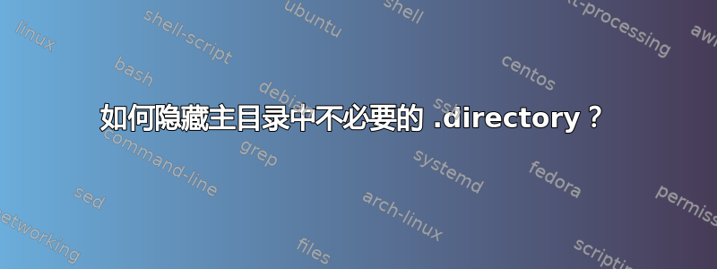 如何隐藏主目录中不必要的 .directory？