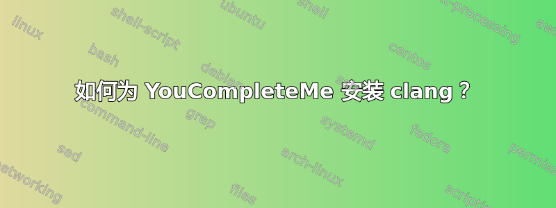 如何为 YouCompleteMe 安装 clang？