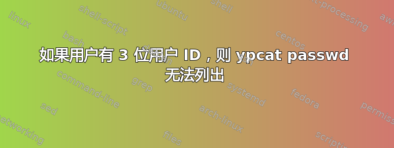 如果用户有 3 位用户 ID，则 ypcat passwd 无法列出