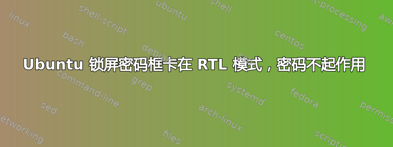 Ubuntu 锁屏密码框卡在 RTL 模式，密码不起作用