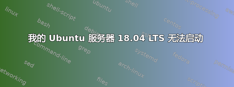 我的 Ubuntu 服务器 18.04 LTS 无法启动