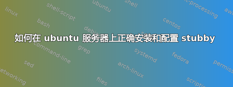 如何在 ubuntu 服务器上正确安装和配置 stubby