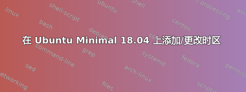 在 Ubuntu Minimal 18.04 上添加/更改时区