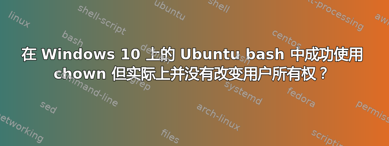 在 Windows 10 上的 Ubuntu bash 中成功使用 chown 但实际上并没有改变用户所有权？