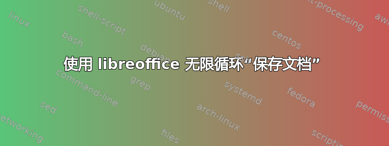 使用 libreoffice 无限循环“保存文档”