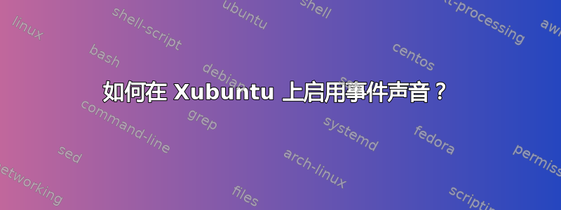 如何在 Xubuntu 上启用事件声音？