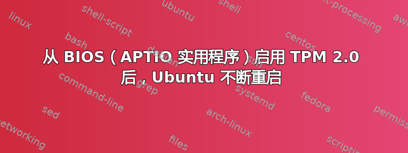 从 BIOS（APTIO 实用程序）启用 TPM 2.0 后，Ubuntu 不断重启