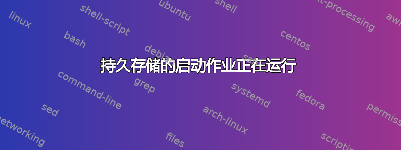 持久存储的启动作业正在运行