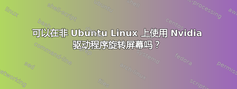 可以在非 Ubuntu Linux 上使用 Nvidia 驱动程序旋转屏幕吗？