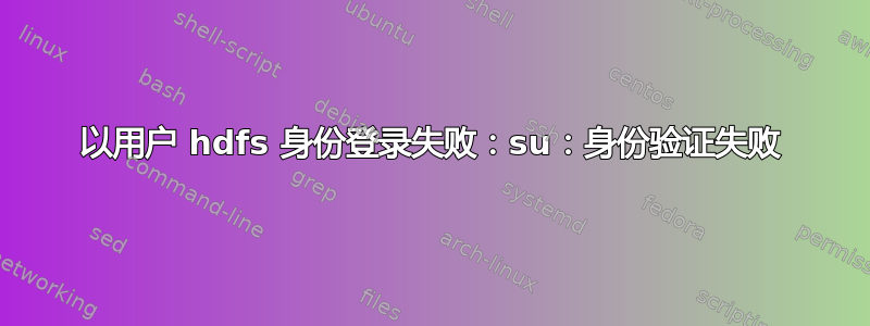 以用户 hdfs 身份登录失败：su：身份验证失败