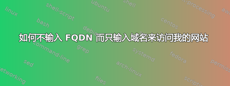 如何不输入 FQDN 而只输入域名来访问我的网站