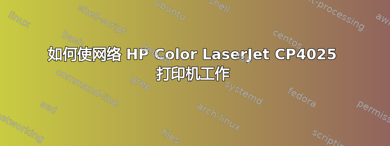 如何使网络 HP Color LaserJet CP4025 打印机工作