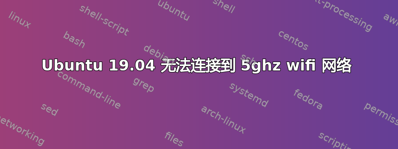 Ubuntu 19.04 无法连接到 5ghz wifi 网络