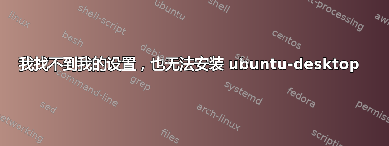 我找不到我的设置，也无法安装 ubuntu-desktop 