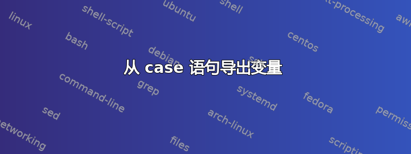 从 case 语句导出变量