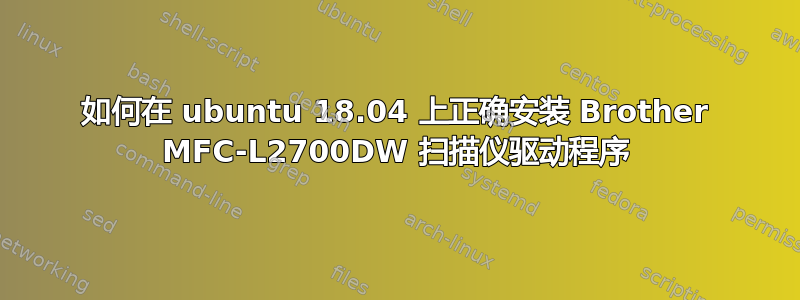 如何在 ubuntu 18.04 上正确安装 Brother MFC-L2700DW 扫描仪驱动程序