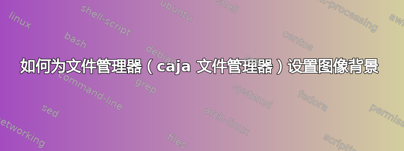 如何为文件管理器（caja 文件管理器）设置图像背景