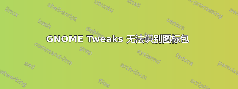 GNOME Tweaks 无法识别图标包