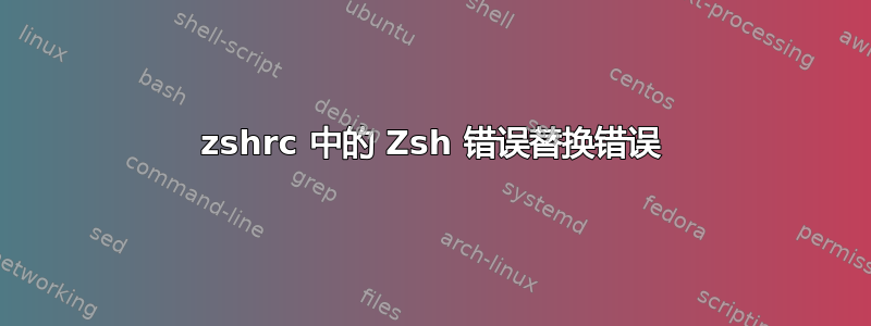 zshrc 中的 Zsh 错误替换错误