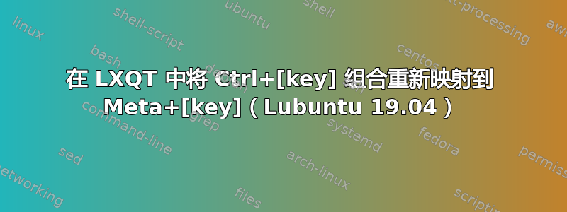 在 LXQT 中将 Ctrl+[key] 组合重新映射到 Meta+[key]（Lubuntu 19.04）