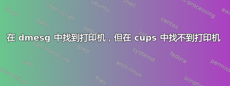 在 dmesg 中找到打印机，但在 cups 中找不到打印机