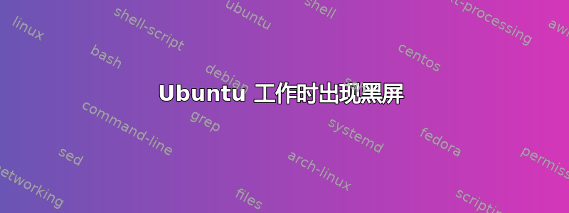 Ubuntu 工作时出现黑屏