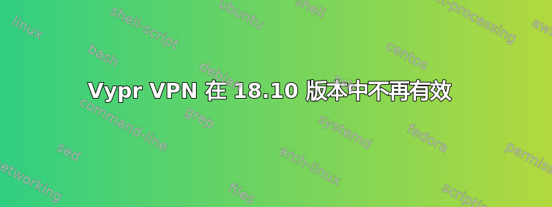 Vypr VPN 在 18.10 版本中不再有效 