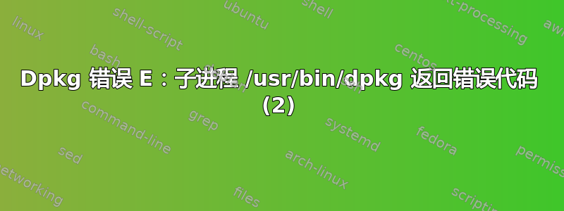 Dpkg 错误 E：子进程 /usr/bin/dpkg 返回错误代码 (2)