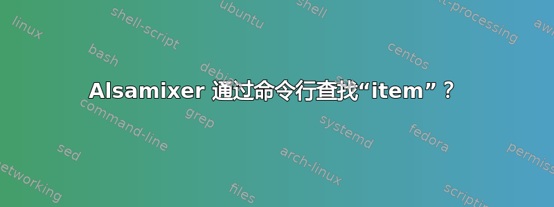 Alsamixer 通过命令行查找“item”？