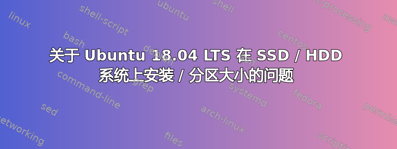 关于 Ubuntu 18.04 LTS 在 SSD / HDD 系统上安装 / 分区大小的问题