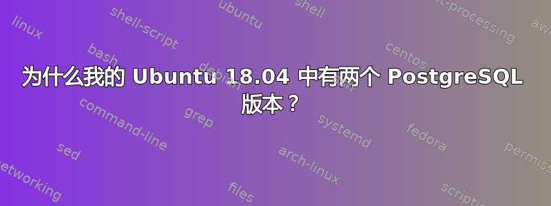 为什么我的 Ubuntu 18.04 中有两个 PostgreSQL 版本？