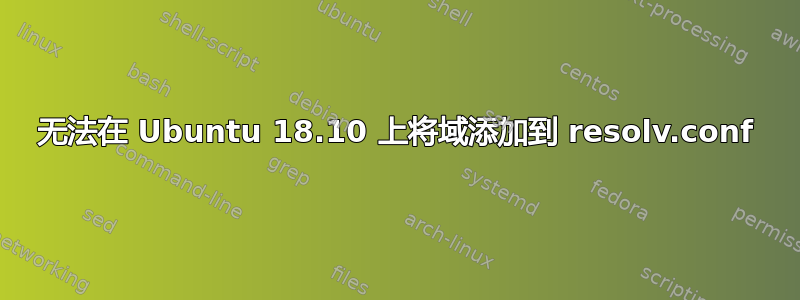 无法在 Ubuntu 18.10 上将域添加到 resolv.conf