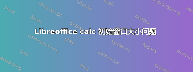 Libreoffice calc 初始窗口大小问题