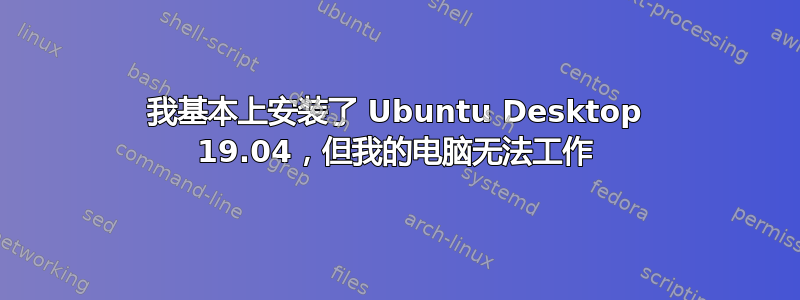 我基本上安装了 Ubuntu Desktop 19.04，但我的电脑无法工作