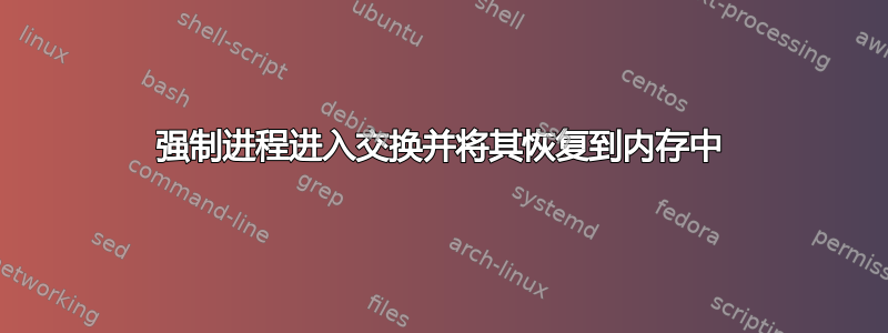 强制进程进入交换并将其恢复到内存中