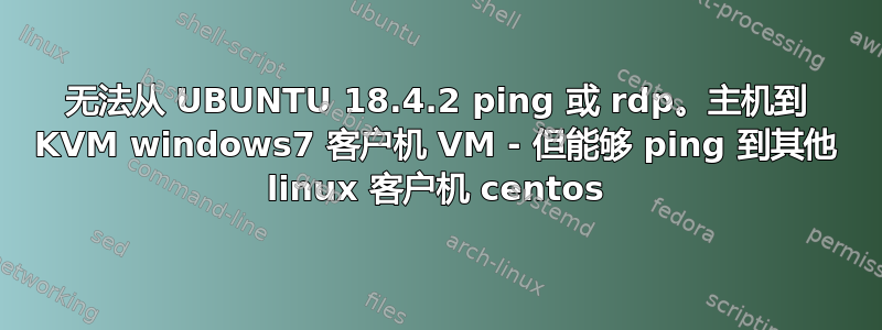 无法从 UBUNTU 18.4.2 ping 或 rdp。主机到 KVM windows7 客户机 VM - 但能够 ping 到其他 linux 客户机 centos