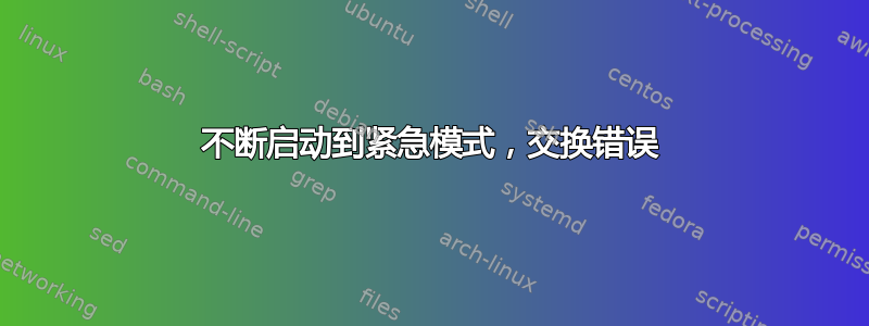 不断启动到紧急模式，交换错误