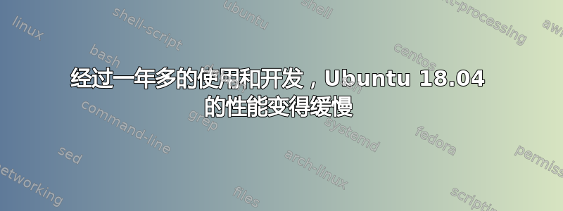 经过一年多的使用和开发，Ubuntu 18.04 的性能变得缓慢