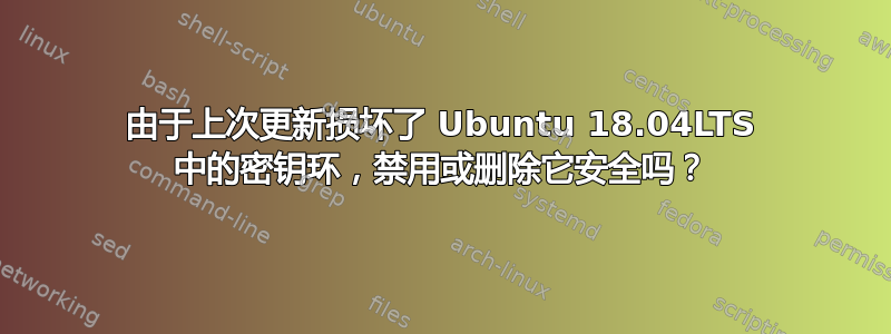 由于上次更新损坏了 Ubuntu 18.04LTS 中的密钥环，禁用或删除它安全吗？