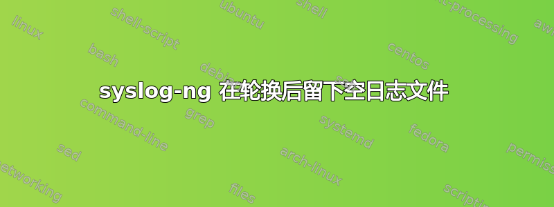 syslog-ng 在轮换后留下空日志文件