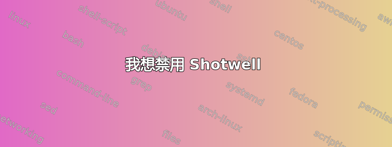 我想禁用 Shotwell