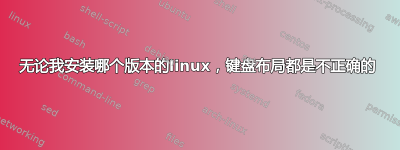 无论我安装哪个版本的linux，键盘布局都是不正确的